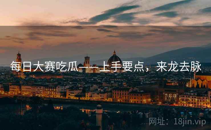 每日大赛吃瓜——上手要点,来龙去脉 每日大赛吃瓜——上手要点,来龙去脉