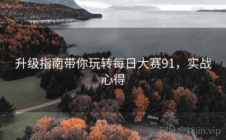 升级指南带你玩转每日大赛91，实战心得