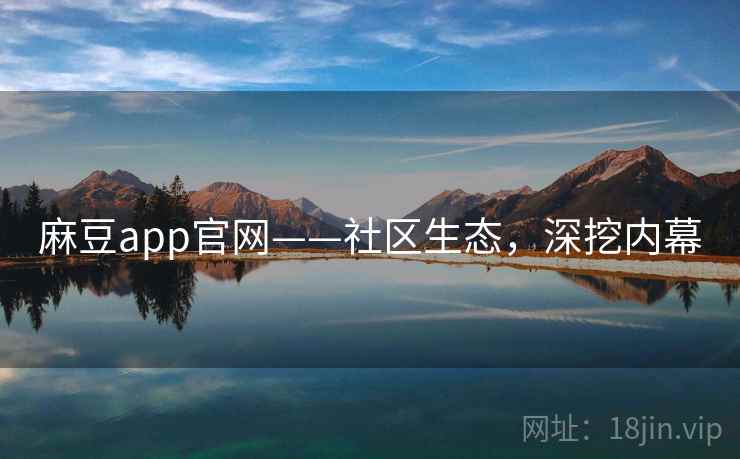 麻豆app官网——社区生态,深挖内幕 麻豆app官网——社区生态,深挖内幕