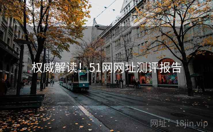 权威解读!51网网址测评报告 权威解读!51网网址测评报告