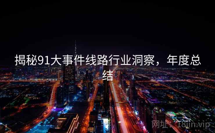 揭秘91大事件线路行业洞察，年度总结