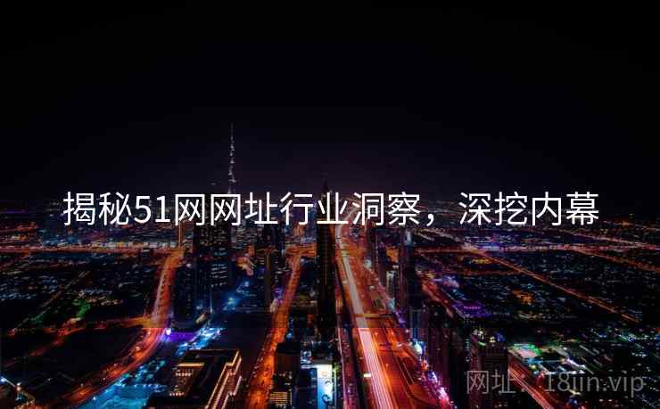 揭秘51网网址行业洞察，深挖内幕