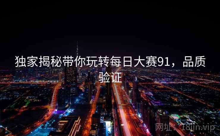 独家揭秘带你玩转每日大赛91，品质验证