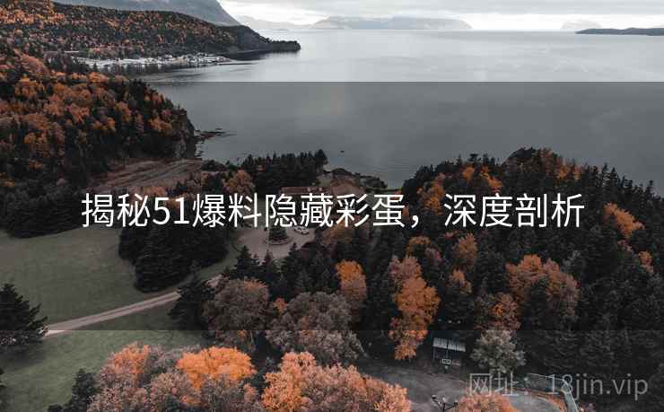 揭秘51爆料隐藏彩蛋，深度剖析