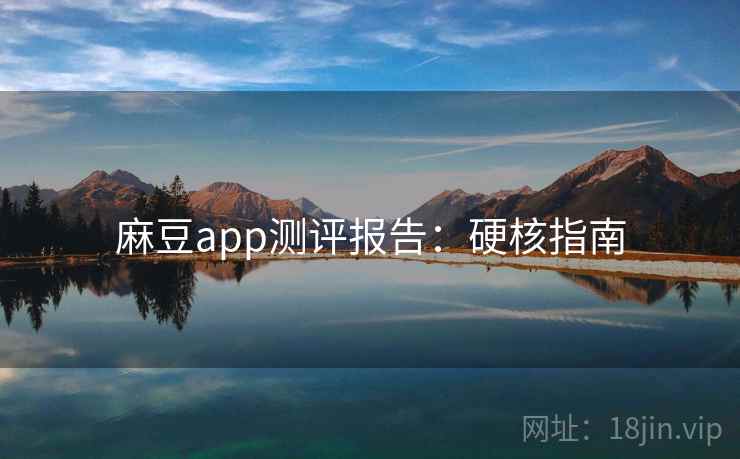 麻豆app测评报告：硬核指南