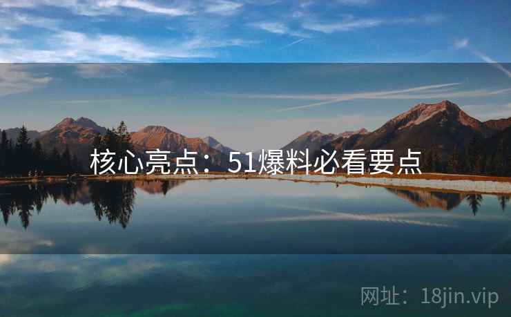核心亮点：51爆料必看要点