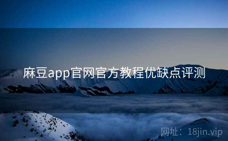 麻豆app官网官方教程优缺点评测 麻豆app官网官方教程优缺点评测